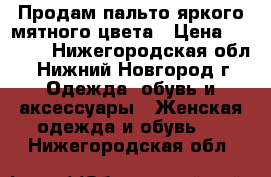 Продам пальто яркого мятного цвета › Цена ­ 1 000 - Нижегородская обл., Нижний Новгород г. Одежда, обувь и аксессуары » Женская одежда и обувь   . Нижегородская обл.